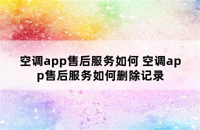 空调app售后服务如何 空调app售后服务如何删除记录